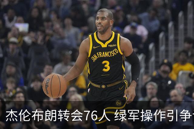 杰伦布朗转会76人 绿军操作引争议