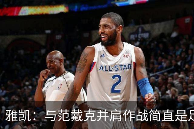 雅凯：与范戴克并肩作战简直是足球界的幸福时刻