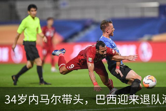 34岁内马尔带头，巴西迎来退队潮！4位老将告别，无缘2030世界杯